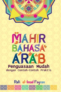 Mahir bahasa arab : penguasaan mudah dengan contoh-contoh praktis